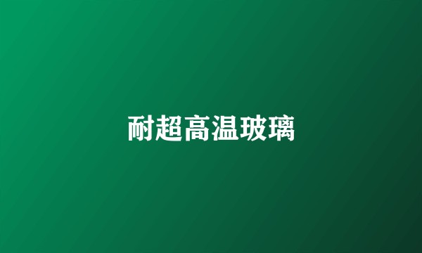 耐超高温玻璃