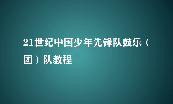 21世纪中国少年先锋队鼓乐（团）队教程