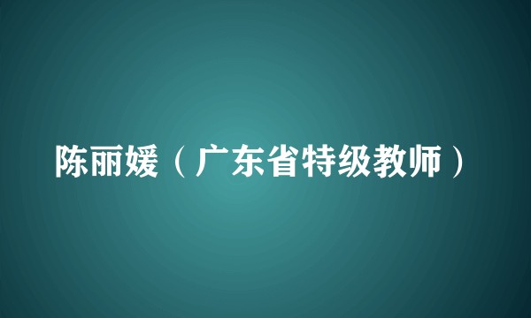 陈丽媛（广东省特级教师）