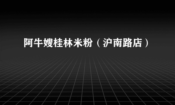 阿牛嫂桂林米粉（沪南路店）