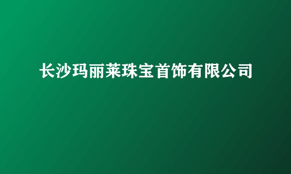长沙玛丽莱珠宝首饰有限公司