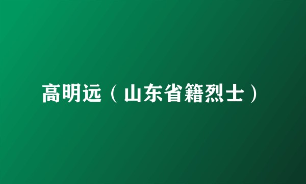 高明远（山东省籍烈士）