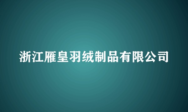 浙江雁皇羽绒制品有限公司