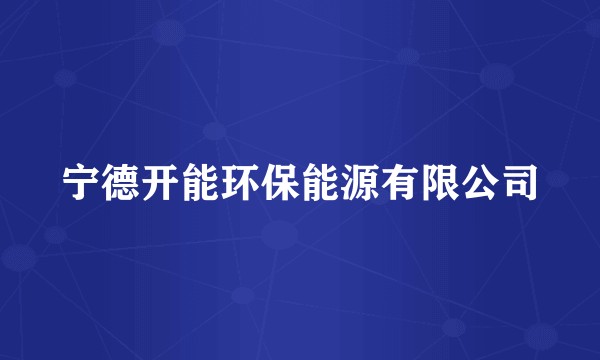 宁德开能环保能源有限公司