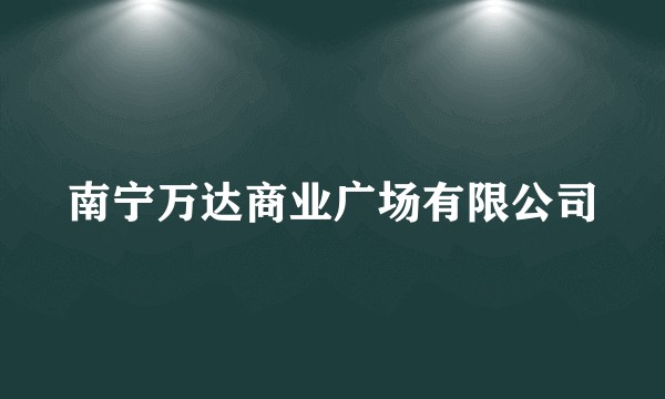 南宁万达商业广场有限公司