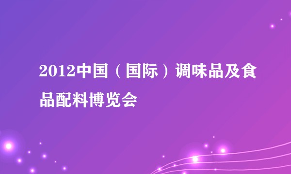 2012中国（国际）调味品及食品配料博览会