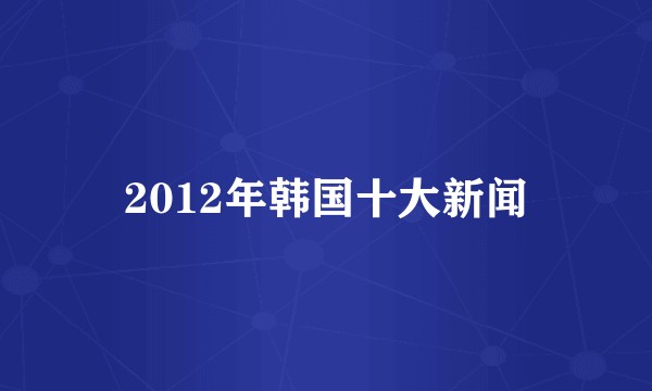 2012年韩国十大新闻
