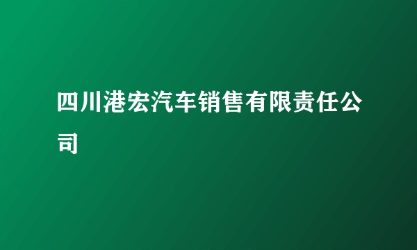 四川港宏汽车销售有限责任公司
