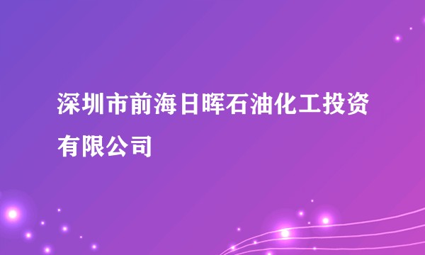 深圳市前海日晖石油化工投资有限公司
