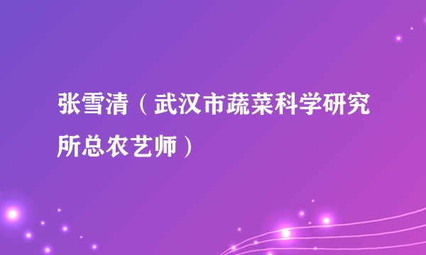张雪清(武汉市蔬菜科学研究所总农艺师)