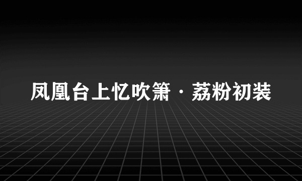 凤凰台上忆吹箫·荔粉初装