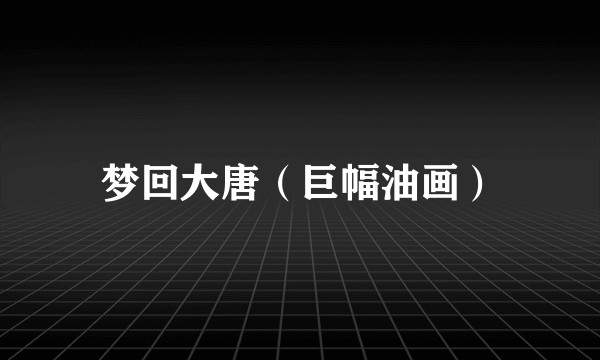 梦回大唐（巨幅油画）