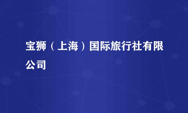 宝狮（上海）国际旅行社有限公司