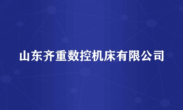 山东齐重数控机床有限公司