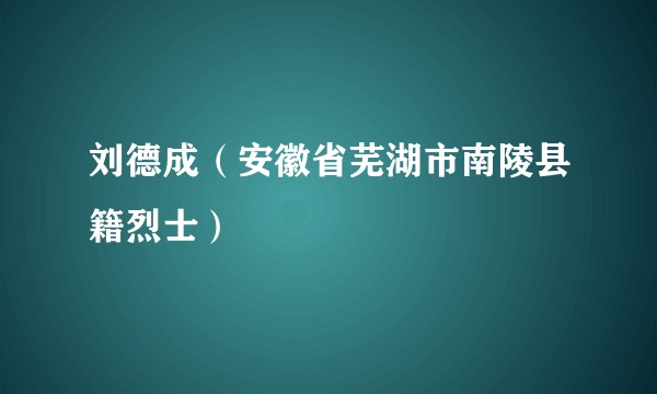 刘德成(安徽省芜湖市南陵县籍烈士)