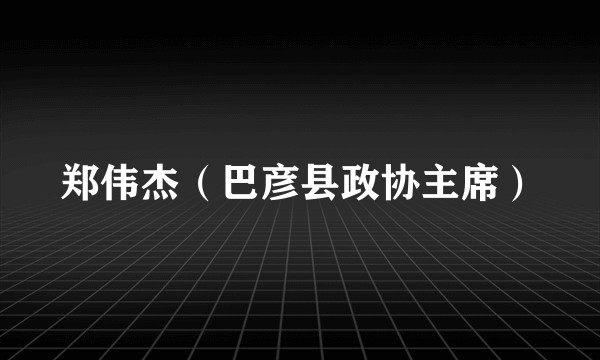 郑伟杰（巴彦县政协主席）