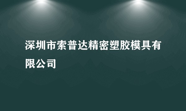深圳市索普达精密塑胶模具有限公司