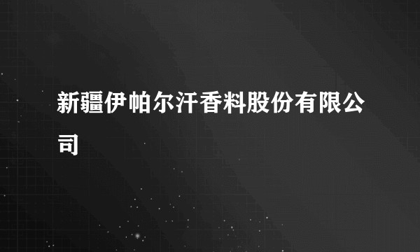 新疆伊帕尔汗香料股份有限公司