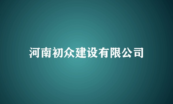 河南初众建设有限公司