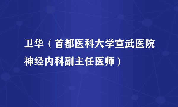 卫华（首都医科大学宣武医院神经内科副主任医师）