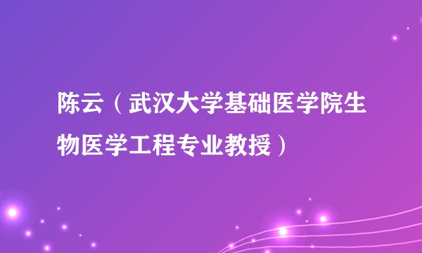 陈云（武汉大学基础医学院生物医学工程专业教授）