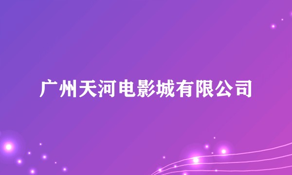 广州天河电影城有限公司