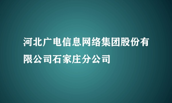 河北广电信息网络集团股份有限公司石家庄分公司