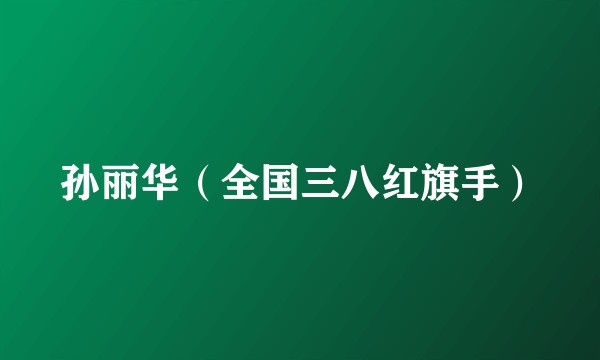 孙丽华（全国三八红旗手）