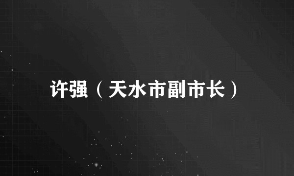许强（天水市副市长）