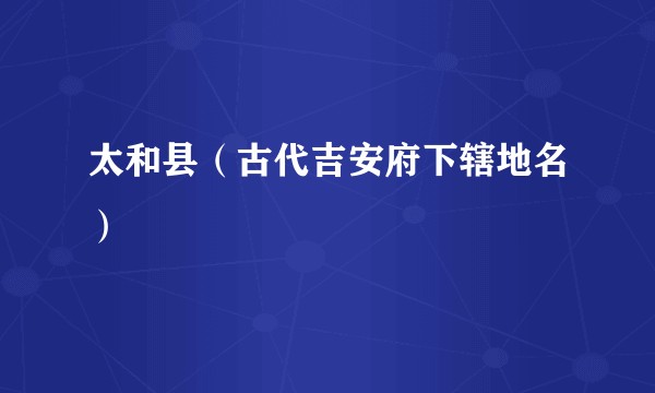 太和县（古代吉安府下辖地名）