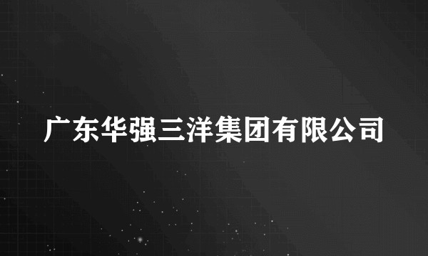 广东华强三洋集团有限公司