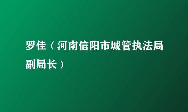 罗佳（河南信阳市城管执法局副局长）