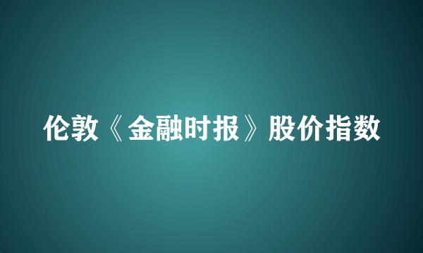 伦敦《金融时报》股价指数