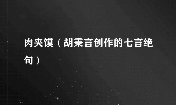 肉夹馍(胡秉言创作的七言绝句)