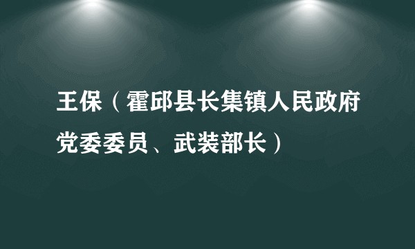 王保（霍邱县长集镇人民政府党委委员、武装部长）