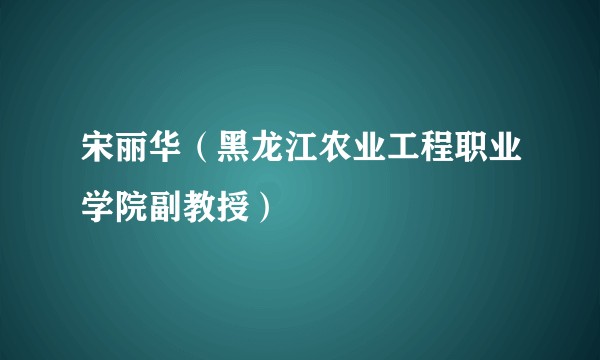 宋丽华（黑龙江农业工程职业学院副教授）