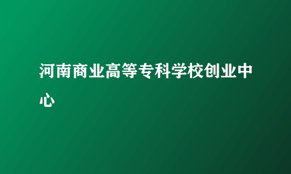 河南商业高等专科学校创业中心