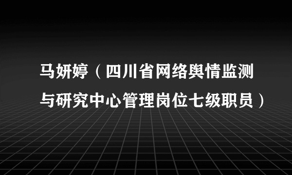 马妍婷（四川省网络舆情监测与研究中心管理岗位七级职员）