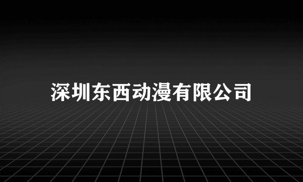 深圳东西动漫有限公司