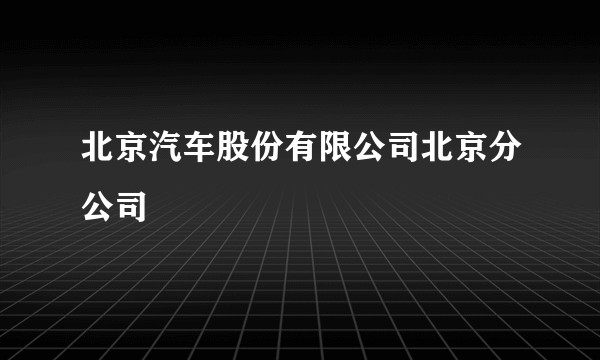 北京汽车股份有限公司北京分公司