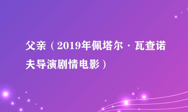 父亲(2019年佩塔尔·瓦查诺夫导演剧情电影)