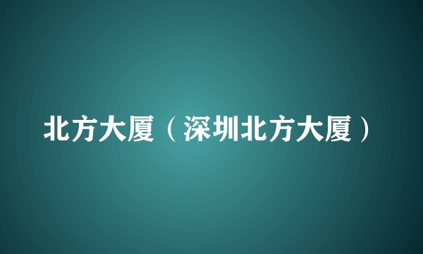 北方大厦（深圳北方大厦）