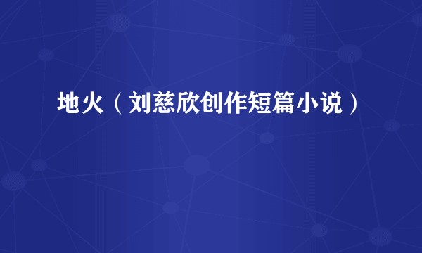 地火(刘慈欣创作短篇小说)