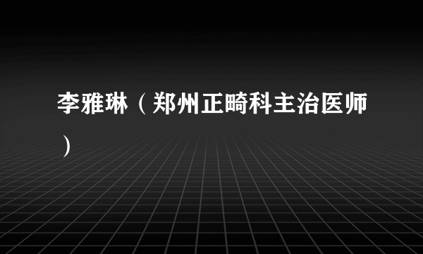 李雅琳(郑州正畸科主治医师)