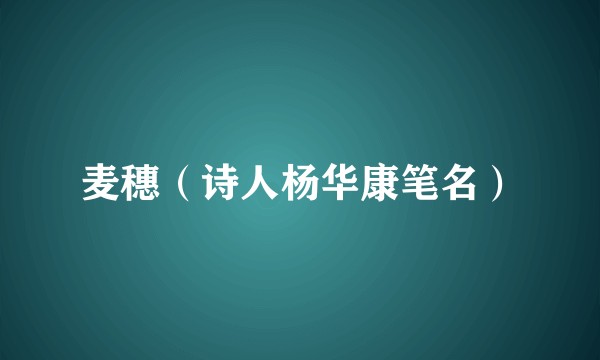 麦穗（诗人杨华康笔名）