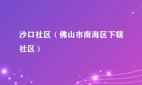 沙口社区（佛山市南海区下辖社区）