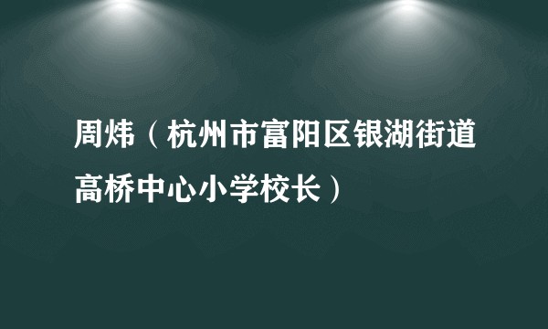 周炜（杭州市富阳区银湖街道高桥中心小学校长）