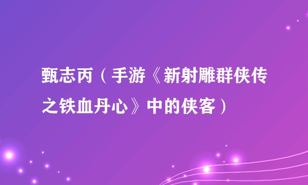 甄志丙（手游《新射雕群侠传之铁血丹心》中的侠客）