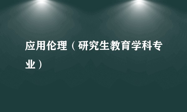 应用伦理(研究生教育学科专业)