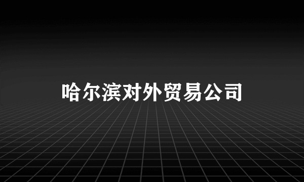 哈尔滨对外贸易公司